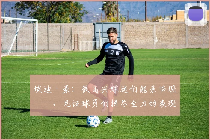埃迪·豪：很高兴球迷们能亲临现场，见证球员们拼尽全力的表现
